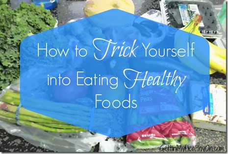 How to Trick Yourself into Eating Healthy Foods