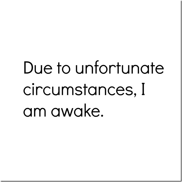 Due to unfortunate circumstances I am awake