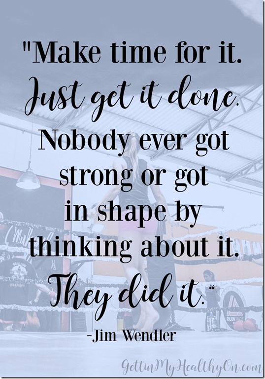 Make time for it. Just get it done. Nobody ever got strong or got in shape by thinking about it. They did it.
