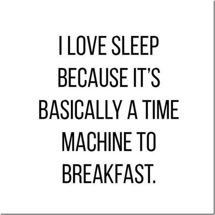 I love sleep because it's basically a time machine to breakfast.