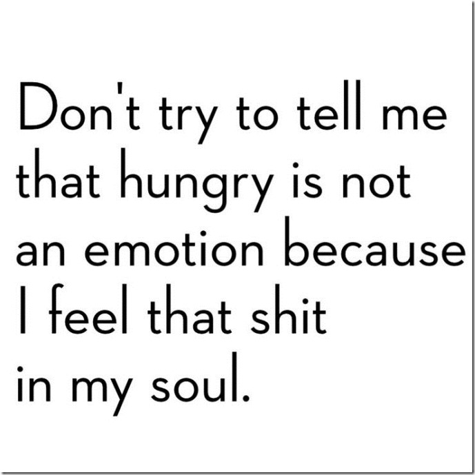 don't try to tell me that hungry is not an emotion because i feel that shit in my soul