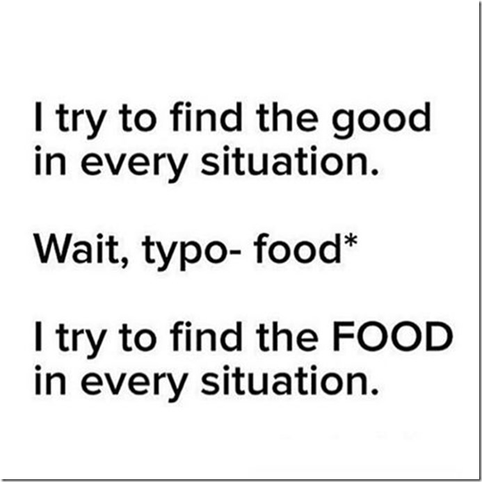 i try to find the good in every situation. wait typo. food. i try to find the food in every situation