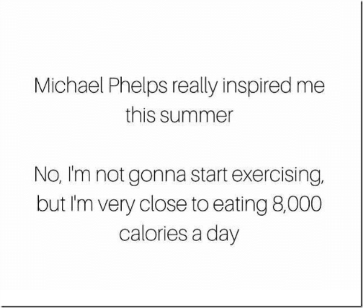 michael phelps really inspired me this summer. no, i'm not gonna start exercising, but i'm very close to eating 8,000 calories a day