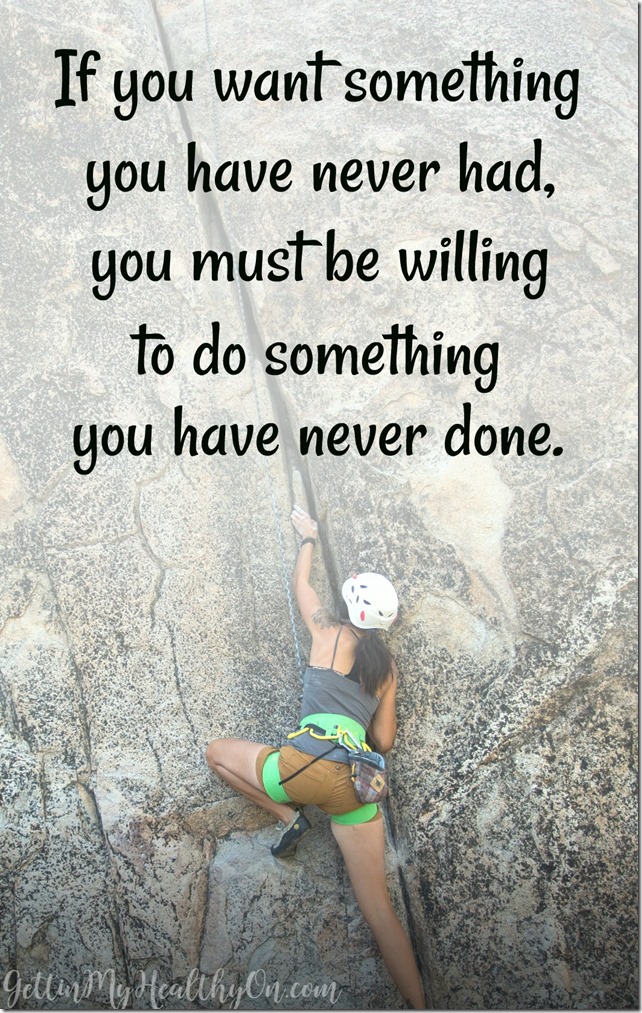 If you want something you have never had, you must be willing to do something you have never done.