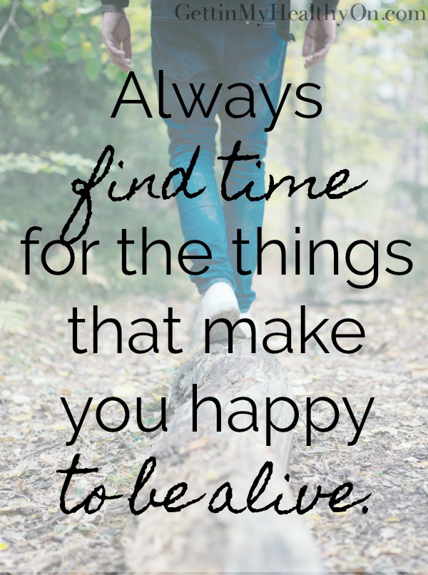 Find Time for What Makes You Happy to Be Alive