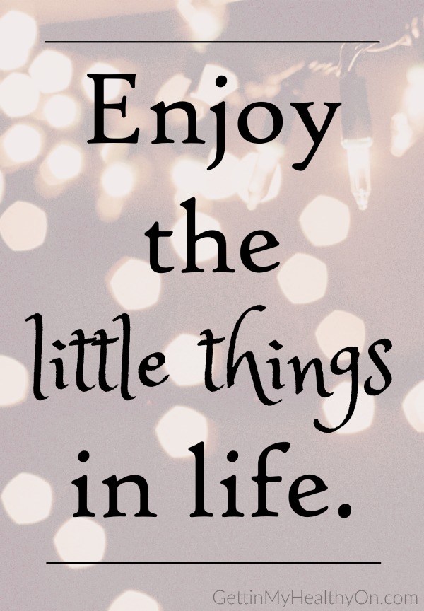 Enjoy the little things in life.