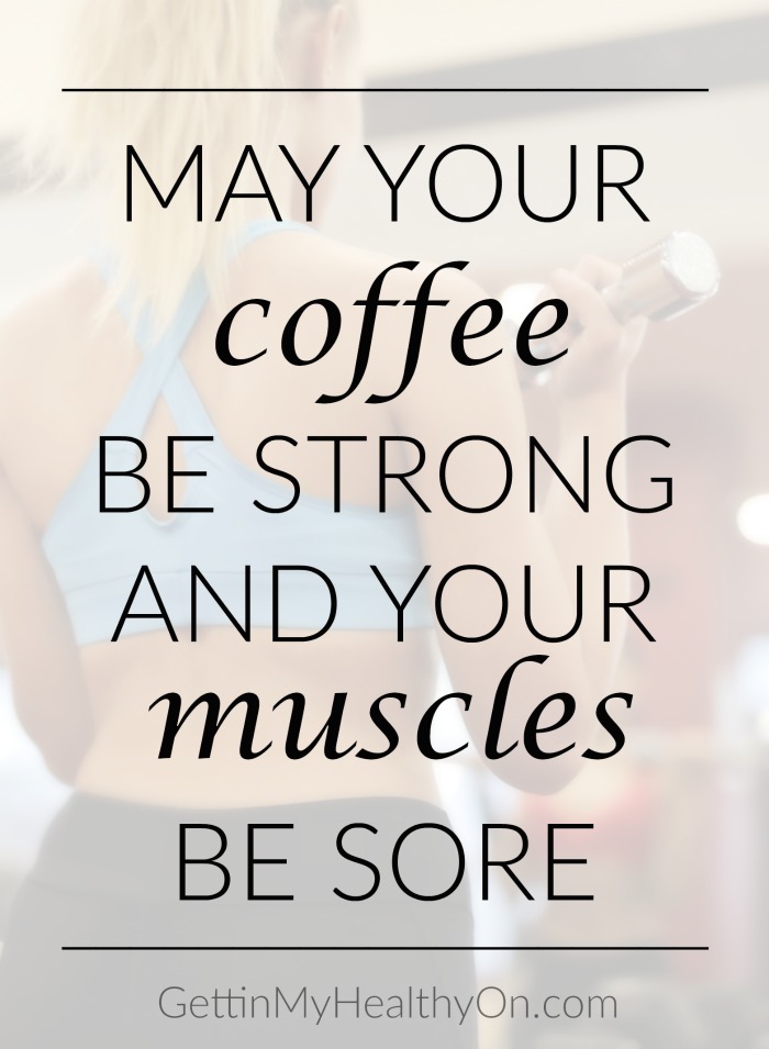 May your coffee be strong and your muscles be sore