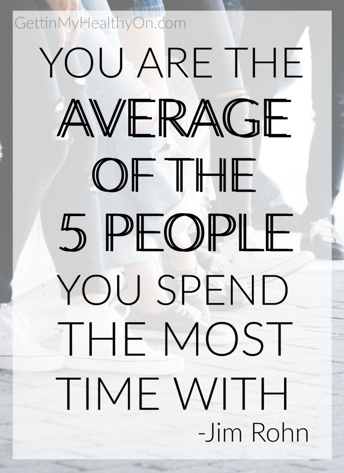 You are the average of the 5 people you spend the most time with.