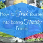 How to Trick Yourself into Eating Healthy Foods