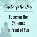 Focus on the Next 24 Hours
