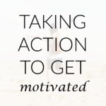 Take Action to Get Motivated
