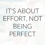 It’s About Effort, Not Being Perfect