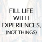 Fill Life with Experiences, Not Things