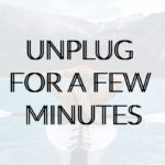 Unplug for a Few Minutes