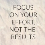 Focus on Your Effort, Not the Results